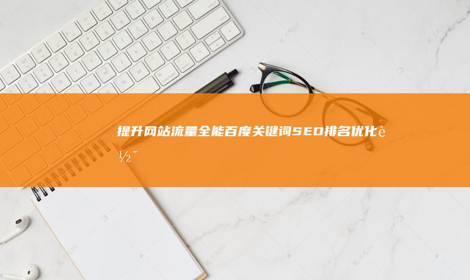 提升网站流量：全能百度关键词SEO排名优化软件神器